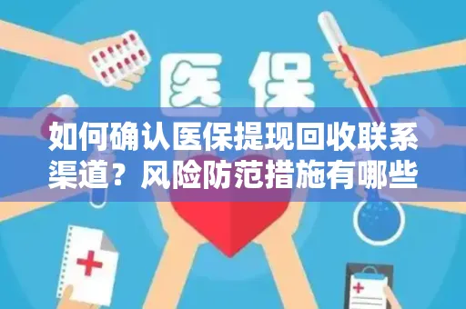 如何确认医保提现回收联系渠道？风险防范措施有哪些？